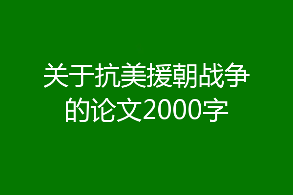 关于抗美援朝战争的论文2000字
