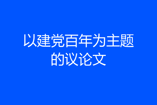以建党百年为主题的议论文