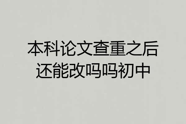 本科论文查重之后还能改吗吗初中
