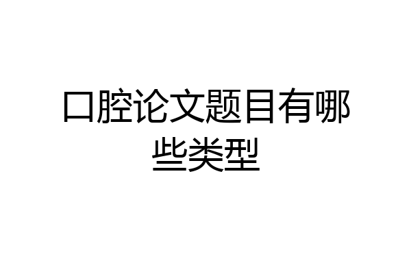 口腔论文题目有哪些类型