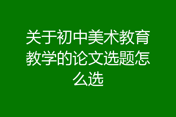 关于初中美术教育教学的论文选题怎么选