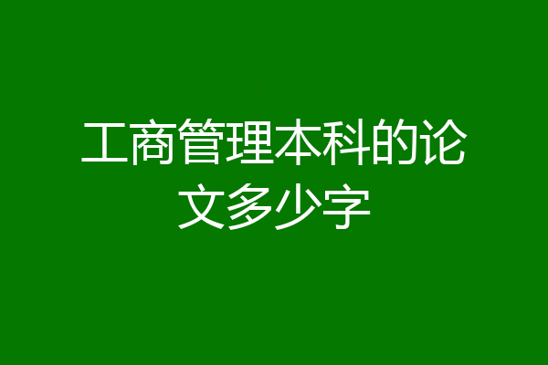 工商管理本科的论文多少字