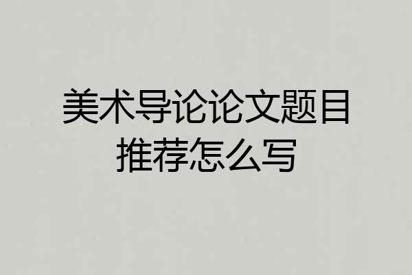 美术导论论文题目推荐怎么写