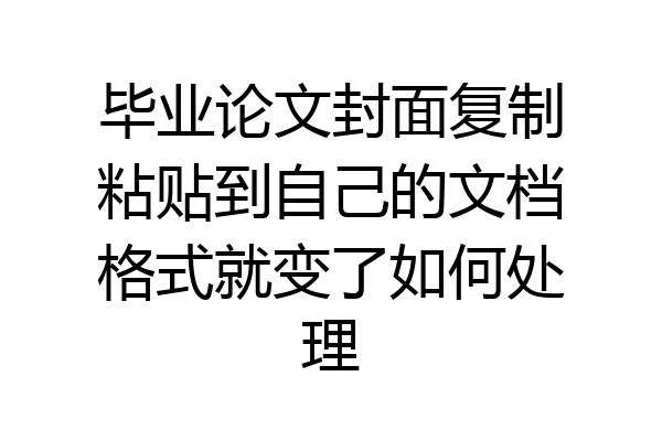毕业论文封面复制粘贴到自己的文档格式就变了如何处理