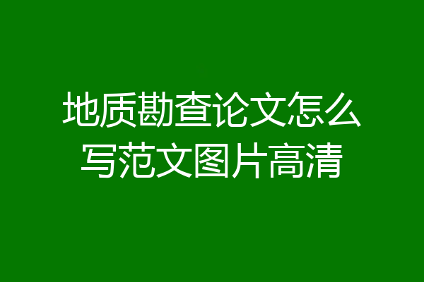 地质勘查论文怎么写范文图片高清