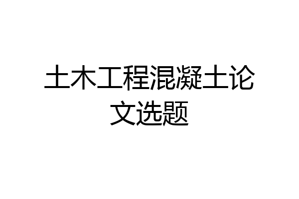 土木工程混凝土论文选题