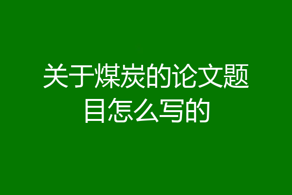 关于煤炭的论文题目怎么写的