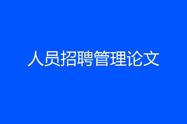 人员招聘管理论文