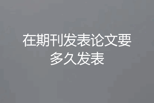 在期刊发表论文要多久发表