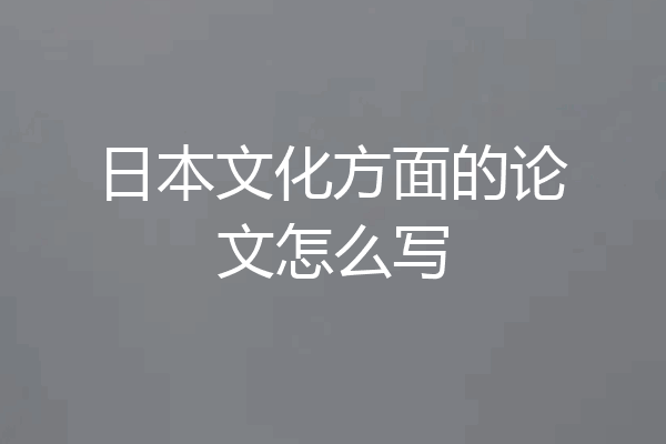 日本文化方面的论文怎么写