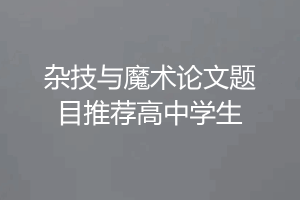 杂技与魔术论文题目推荐高中学生