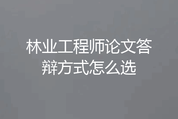 林业工程师论文答辩方式怎么选
