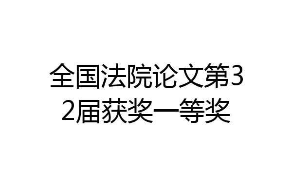 全国法院论文第32届获奖一等奖