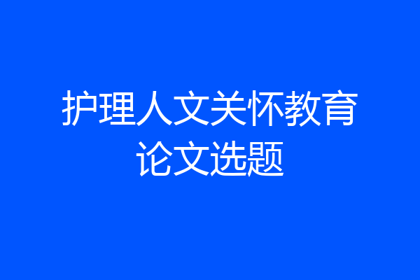 护理人文关怀教育论文选题