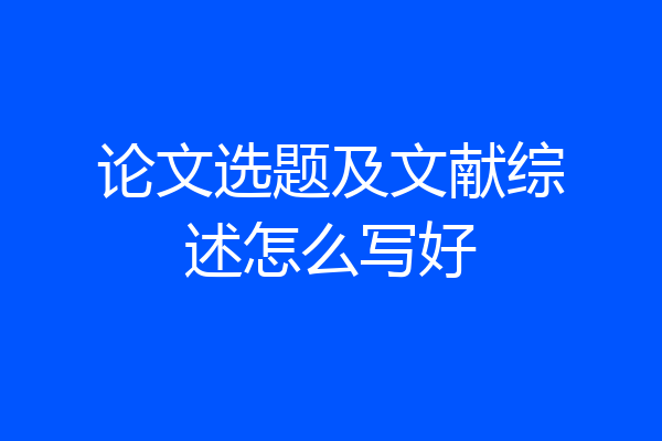 论文选题及文献综述怎么写好