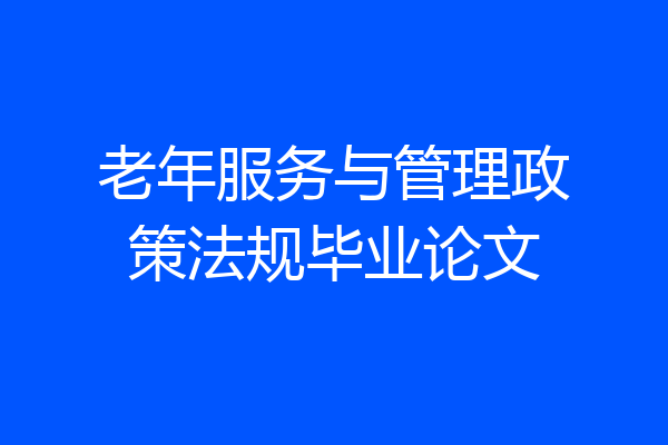 老年服务与管理政策法规毕业论文