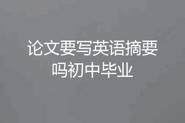 论文要写英语摘要吗初中毕业