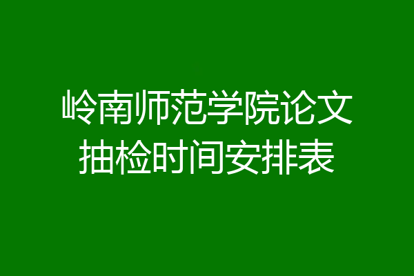 岭南师范学院论文抽检时间安排表