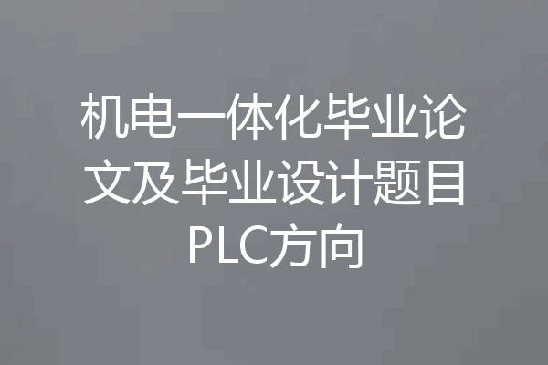 机电一体化毕业论文及毕业设计题目PLC方向