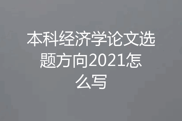 本科经济学论文选题方向2021怎么写