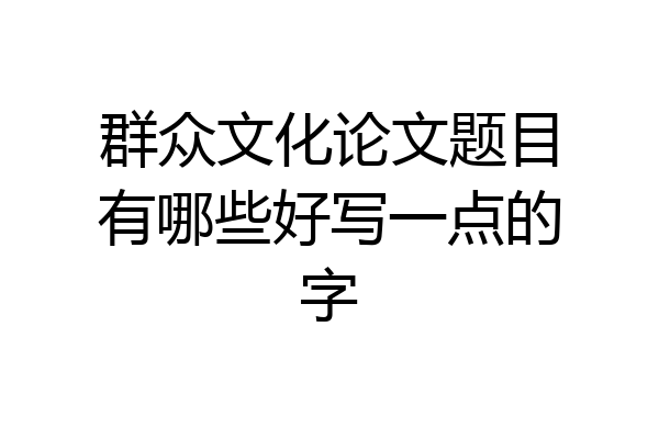 群众文化论文题目有哪些好写一点的字