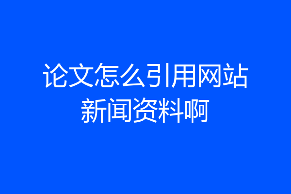 论文怎么引用网站新闻资料啊