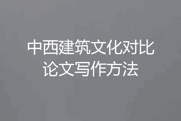 中西建筑文化对比论文写作方法