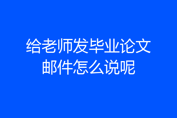 给老师发毕业论文邮件怎么说呢
