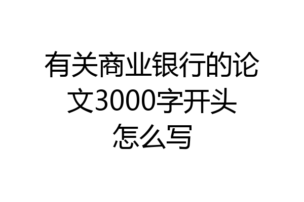 有关商业银行的论文3000字开头怎么写