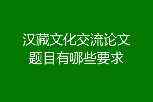 汉藏文化交流论文题目有哪些要求