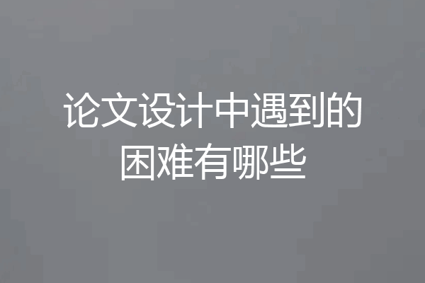 论文设计中遇到的困难有哪些