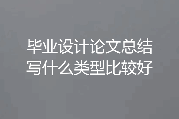 毕业设计论文总结写什么类型比较好