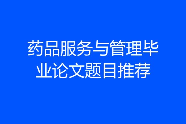 药品服务与管理毕业论文题目推荐