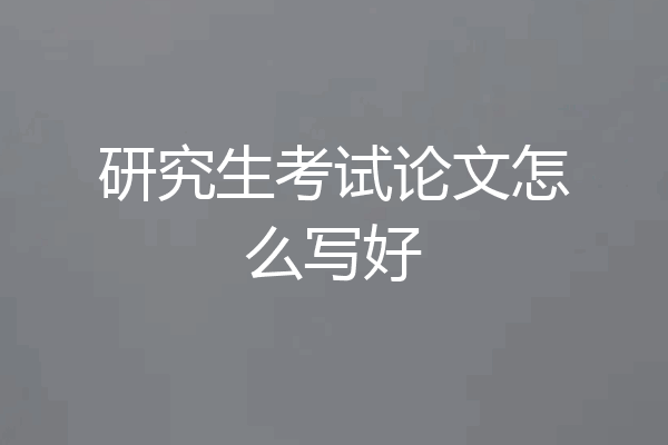 研究生考试论文怎么写好
