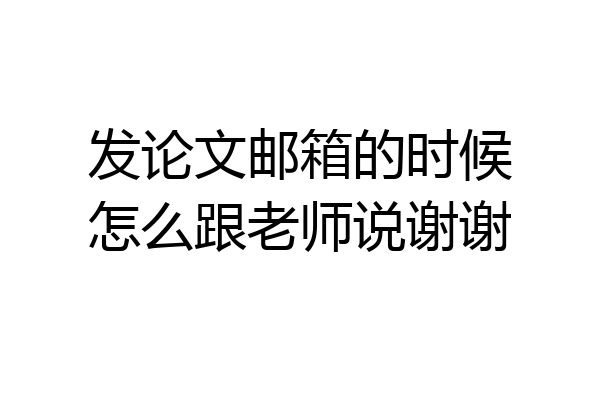 发论文邮箱的时候怎么跟老师说谢谢