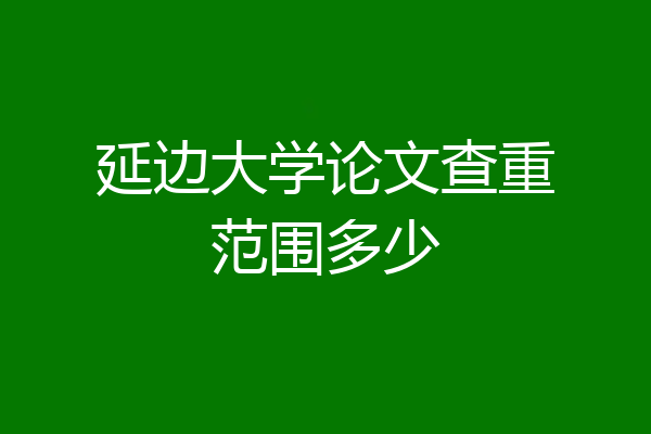 延边大学论文查重范围多少