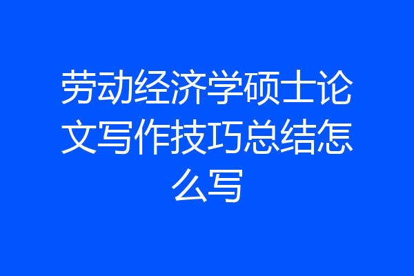 劳动经济学硕士论文写作技巧总结怎么写