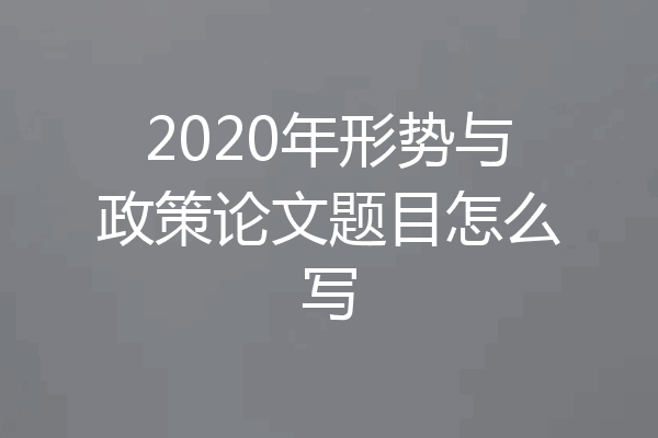 2020年形势与政策论文题目怎么写