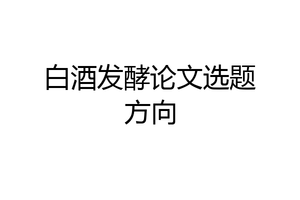 白酒发酵论文选题方向
