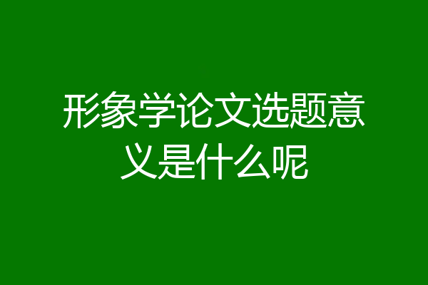 形象学论文选题意义是什么呢