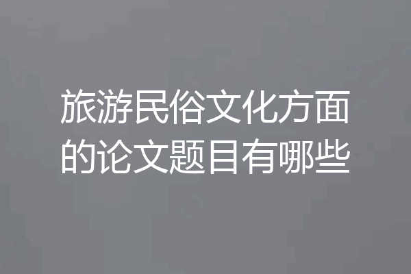 旅游民俗文化方面的论文题目有哪些