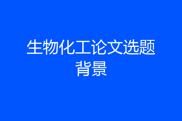 生物化工论文选题背景