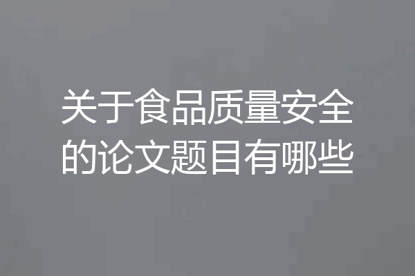 关于食品质量安全的论文题目有哪些