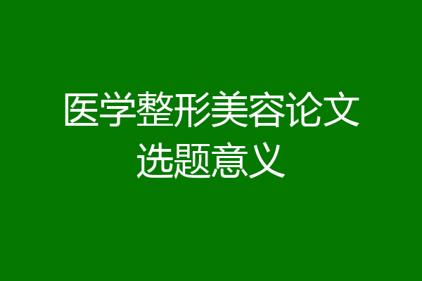 医学整形美容论文选题意义