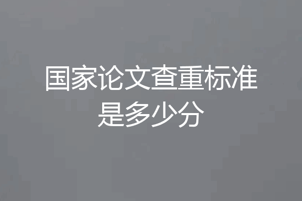 国家论文查重标准是多少分