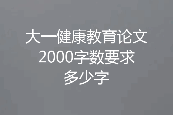 大一健康教育论文2000字数要求多少字