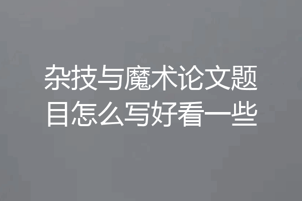 杂技与魔术论文题目怎么写好看一些