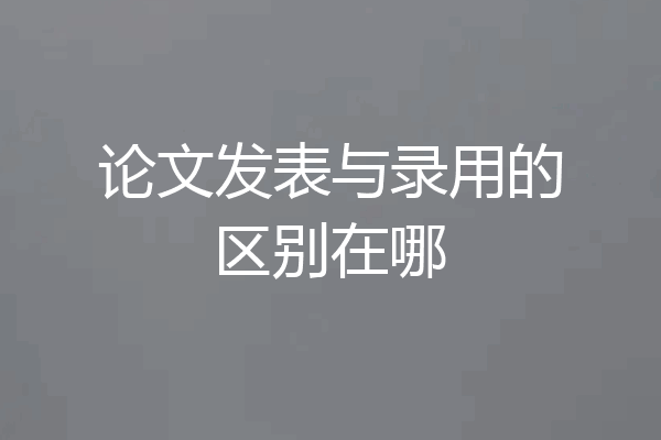论文发表与录用的区别在哪