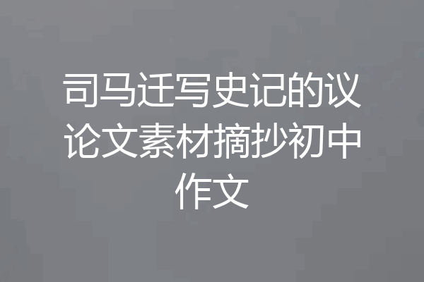 司马迁写史记的议论文素材摘抄初中作文