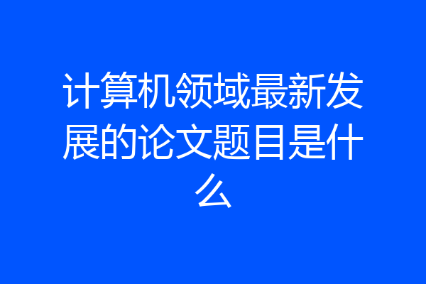 计算机领域最新发展的论文题目是什么